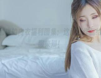 Sakiiii翎柒的内衣福利图集：这波操作我给满分，不服来辩！