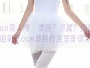Xiuren秀人网 – 灵感？资源？都在舌尖上的菊花ace清纯图库里等你发现